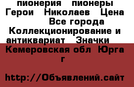 1.1) пионерия : пионеры Герои - Николаев › Цена ­ 90 - Все города Коллекционирование и антиквариат » Значки   . Кемеровская обл.,Юрга г.